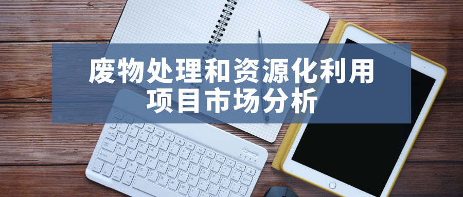 2021年廢物處理和資源化利用項目市場(chǎng)分析