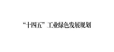工業(yè)和信息化部關(guān)于印發(fā)《“十四五”工業(yè)綠色發(fā)展規劃》的通知